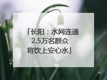长阳：水网连通 2.5万名群众将饮上安心水