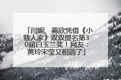 闫妮、蒋欣凭借《小巷人家》双双提名第30届白玉兰奖！网友：黄玲宋莹又相遇了