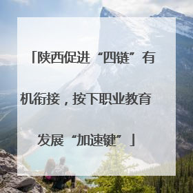 陕西促进“四链”有机衔接，按下职业教育发展“加速键”
