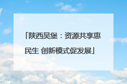 陕西吴堡：资源共享惠民生 创新模式促发展