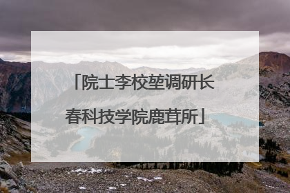 院士李校堃调研长春科技学院鹿茸所