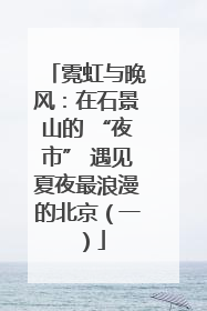 霓虹与晚风：在石景山的 “夜市” 遇见夏夜最浪漫的北京（一）