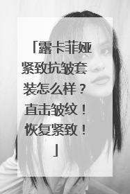 露卡菲娅紧致抗皱套装怎么样？直击皱纹！恢复紧致！