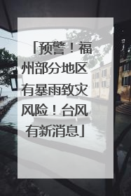 预警！福州部分地区有暴雨致灾风险！台风有新消息