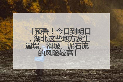 预警！今日到明日，湖北这些地方发生崩塌、滑坡、泥石流的风险较高