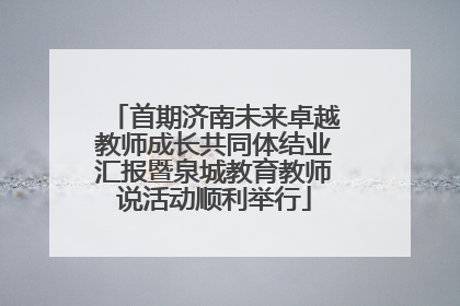 首期济南未来卓越教师成长共同体结业汇报暨泉城教育教师说活动顺利举行