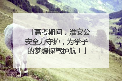 高考期间，淮安公安全力守护，为学子的梦想保驾护航！