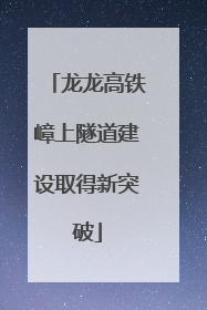 龙龙高铁嶂上隧道建设取得新突破