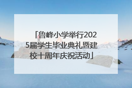 鲁峰小学举行2025届学生毕业典礼暨建校十周年庆祝活动