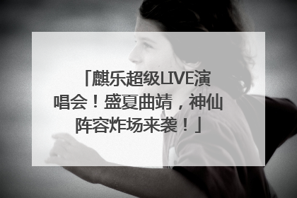 麒乐超级LIVE演唱会！盛夏曲靖，神仙阵容炸场来袭！