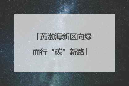 黄渤海新区向绿而行“碳”新路