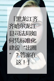 黑龙江齐齐哈尔龙江县司法局如何凭标准化建设“出圈”？答案在这！