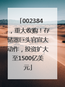 002384，重大收购！存储器巨头官宣大动作，投资扩大至1500亿美元
