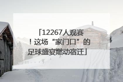 12267人观赛！这场“家门口”的足球盛宴燃动宿迁