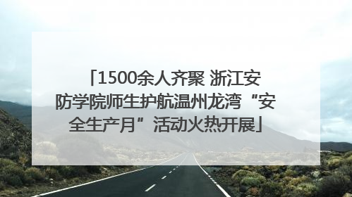 1500余人齐聚 浙江安防学院师生护航温州龙湾“安全生产月”活动火热开展