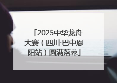 2025中华龙舟大赛（四川·巴中恩阳站）圆满落幕