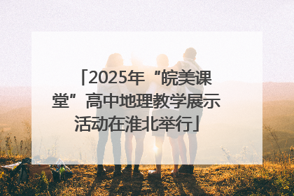 2025年“皖美课堂”高中地理教学展示活动在淮北举行