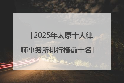 2025年太原十大律师事务所排行榜前十名