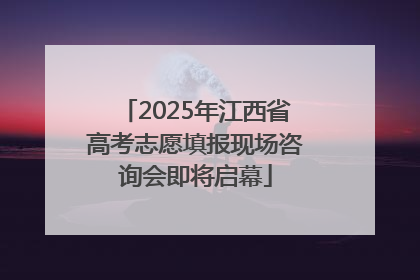 2025年江西省高考志愿填报现场咨询会即将启幕
