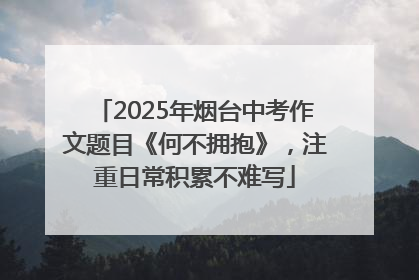 2025年烟台中考作文题目《何不拥抱》，注重日常积累不难写