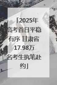 2025年高考首日平稳有序 甘肃省17.98万名考生执笔赴约