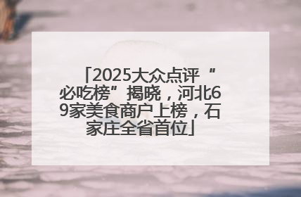 2025大众点评“必吃榜”揭晓，河北69家美食商户上榜，石家庄全省首位