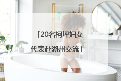 20名柯坪妇女代表赴湖州交流