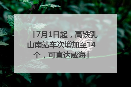 7月1日起，高铁乳山南站车次增加至14个，可直达威海