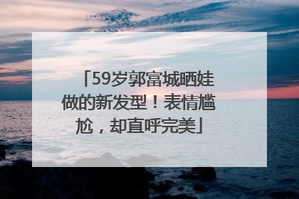 59岁郭富城晒娃做的新发型！表情尴尬，却直呼完美