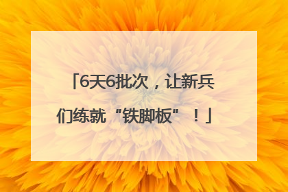 6天6批次，让新兵们练就“铁脚板”！