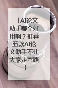 AI论文助手哪个好用啊？推荐五款AI论文助手不让大家走弯路