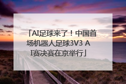 AI足球来了！中国首场机器人足球3V3 AI赛决赛在京举行