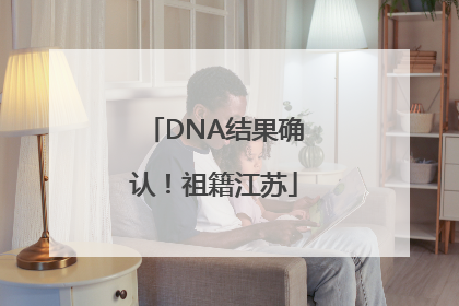 DNA结果确认！祖籍江苏