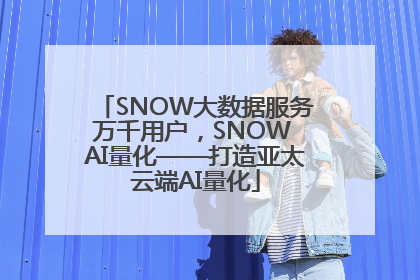 SNOW大数据服务万千用户，SNOW AI量化——打造亚太云端AI量化